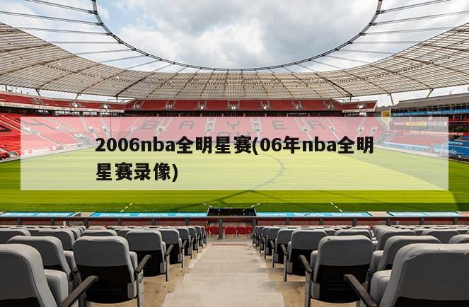 2006nba全明星赛(06年nba全明星赛录像)