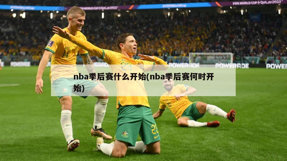 nba季后赛什么开始(nba季后赛何时开始)
