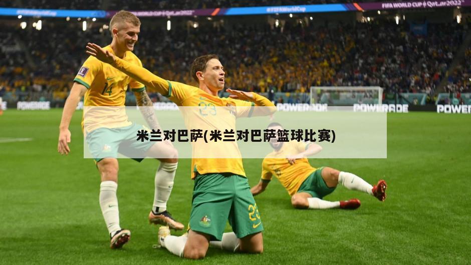 米兰对巴萨(米兰对巴萨篮球比赛)