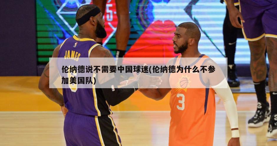 伦纳德说不需要中国球迷(伦纳德为什么不参加美国队)