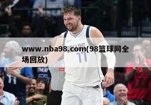 www.nba98.com(98篮球网全场回放)