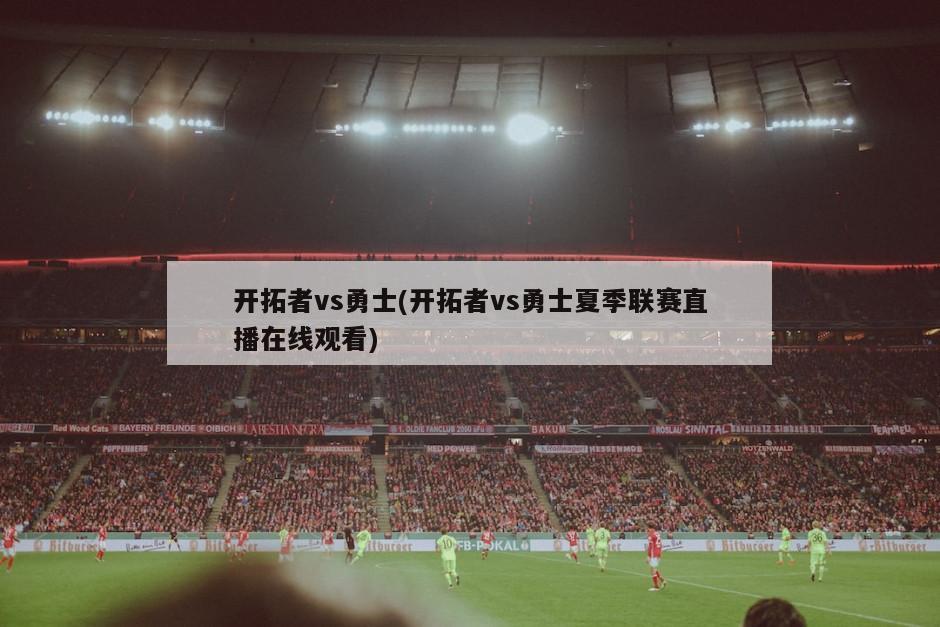 开拓者vs勇士(开拓者vs勇士夏季联赛直播在线观看)
