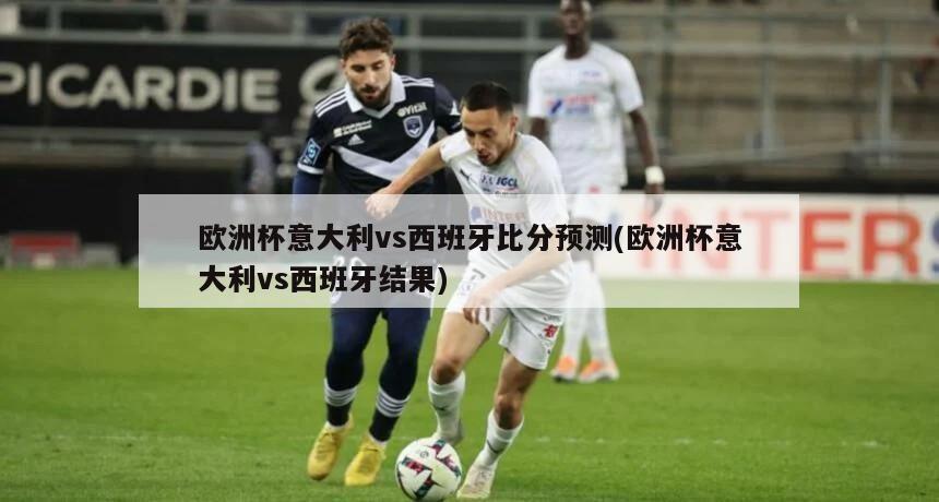 欧洲杯意大利vs西班牙比分预测(欧洲杯意大利vs西班牙结果)