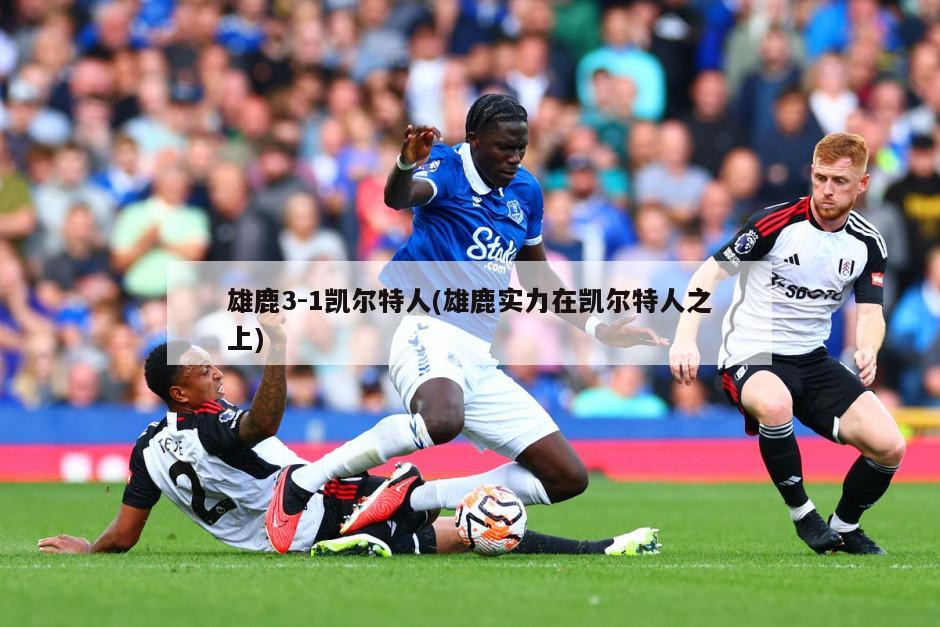 雄鹿3-1凯尔特人(雄鹿实力在凯尔特人之上)