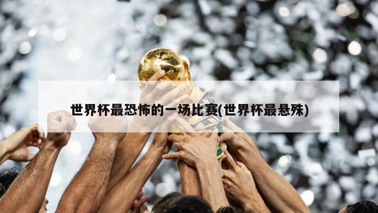 世界杯最恐怖的一场比赛(世界杯最悬殊)