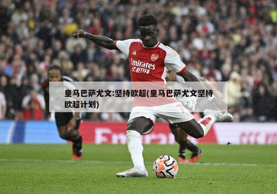 皇马巴萨尤文:坚持欧超(皇马巴萨尤文坚持欧超计划)
