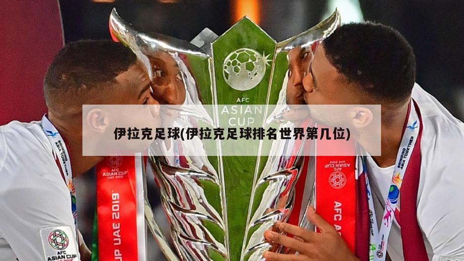 伊拉克足球(伊拉克足球排名世界第几位)