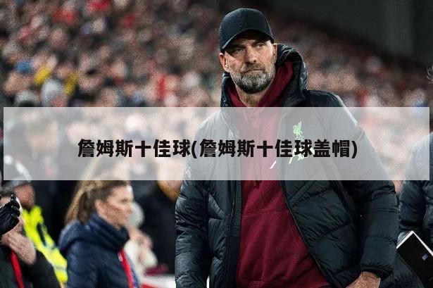 詹姆斯十佳球(詹姆斯十佳球盖帽)