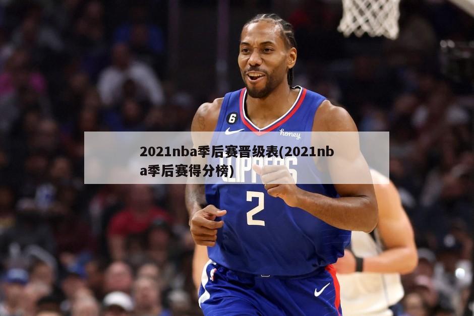 2021nba季后赛晋级表(2021nba季后赛得分榜)