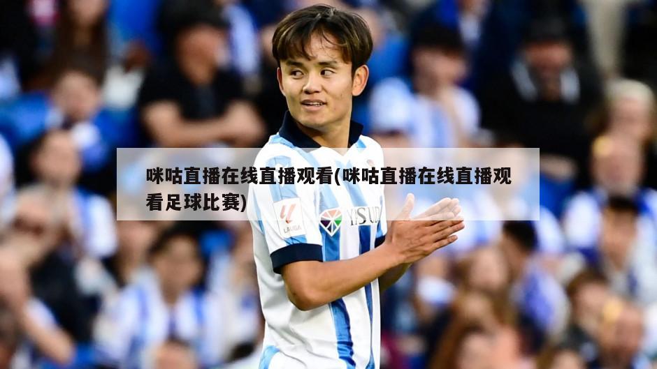 咪咕直播在线直播观看(咪咕直播在线直播观看足球比赛)