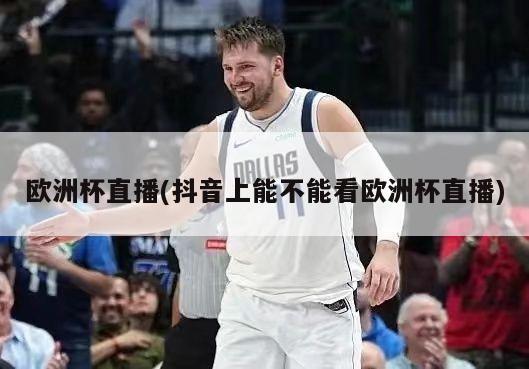 欧洲杯直播(抖音上能不能看欧洲杯直播)