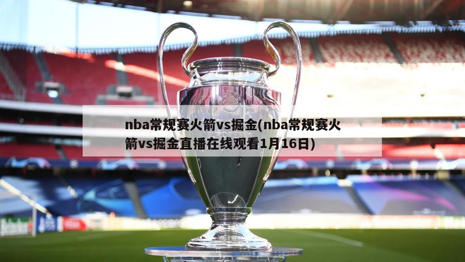 nba常规赛火箭vs掘金(nba常规赛火箭vs掘金直播在线观看1月16日)