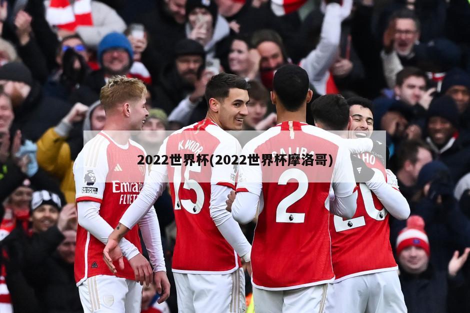 2022世界杯(2022世界杯摩洛哥)