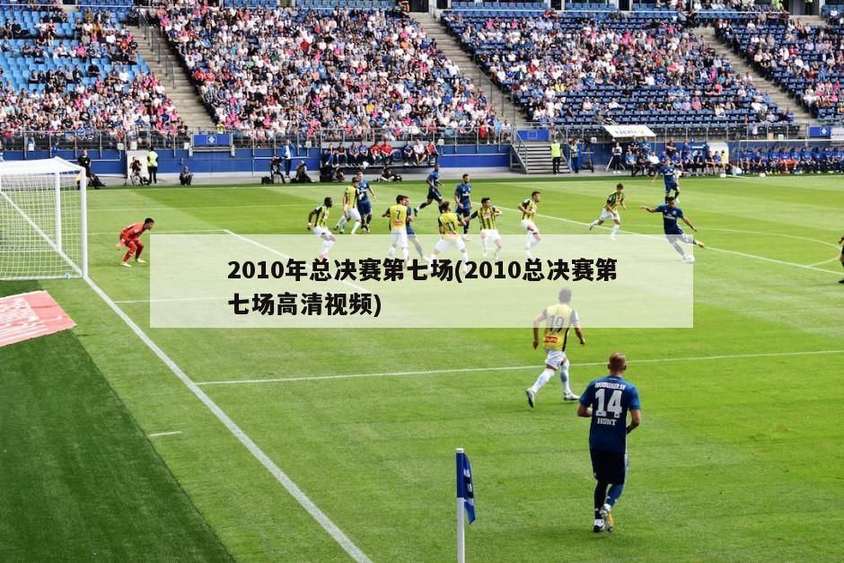 2010年总决赛第七场(2010总决赛第七场高清视频)