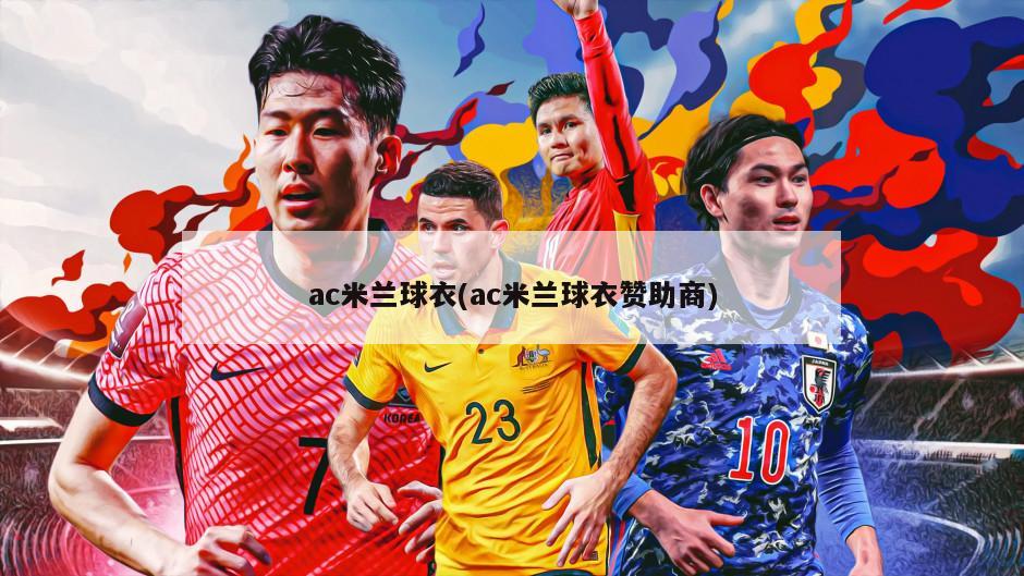 ac米兰球衣(ac米兰球衣赞助商)