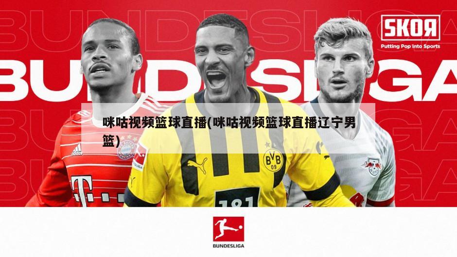 咪咕视频篮球直播(咪咕视频篮球直播辽宁男篮)