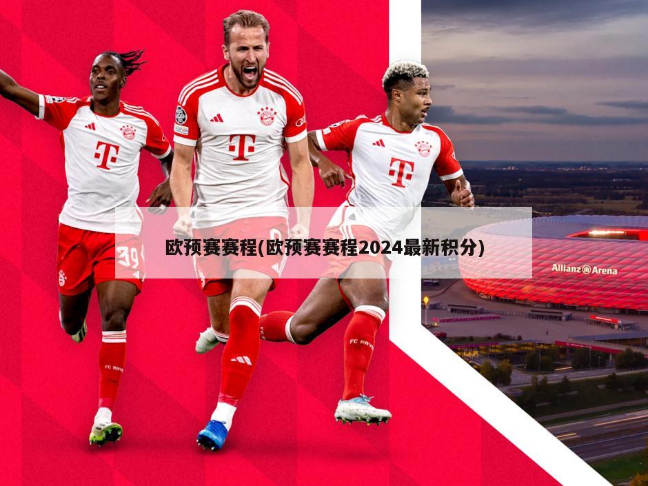 欧预赛赛程(欧预赛赛程2024最新积分)