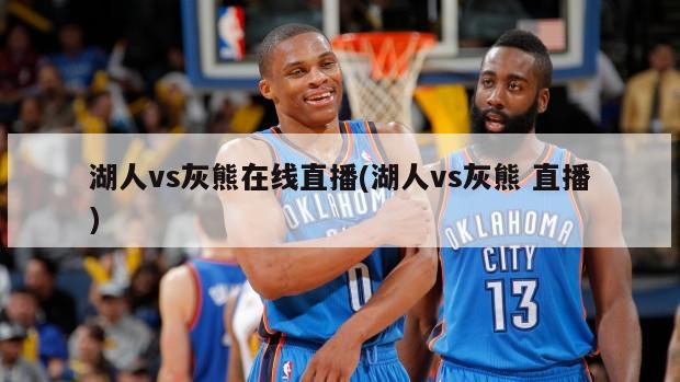 湖人vs灰熊在线直播(湖人vs灰熊 直播)