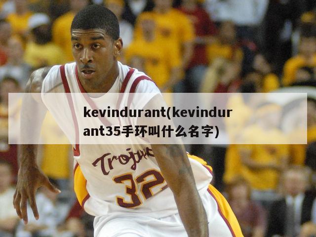 kevindurant(kevindurant35手环叫什么名字)