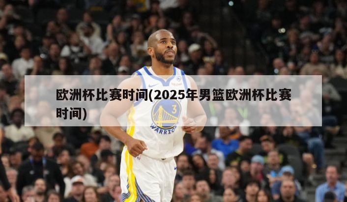 欧洲杯比赛时间(2025年男篮欧洲杯比赛时间)