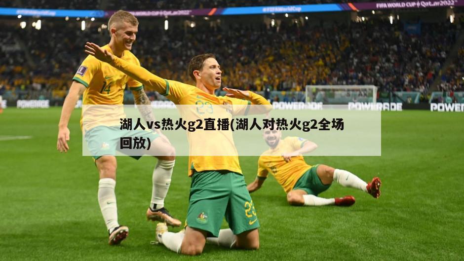 湖人vs热火g2直播(湖人对热火g2全场回放)
