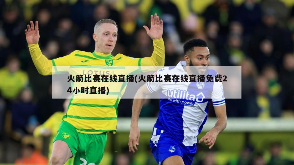 火箭比赛在线直播(火箭比赛在线直播免费24小时直播)