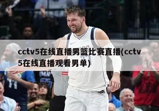 cctv5在线直播男篮比赛直播(cctv5在线直播观看男单)