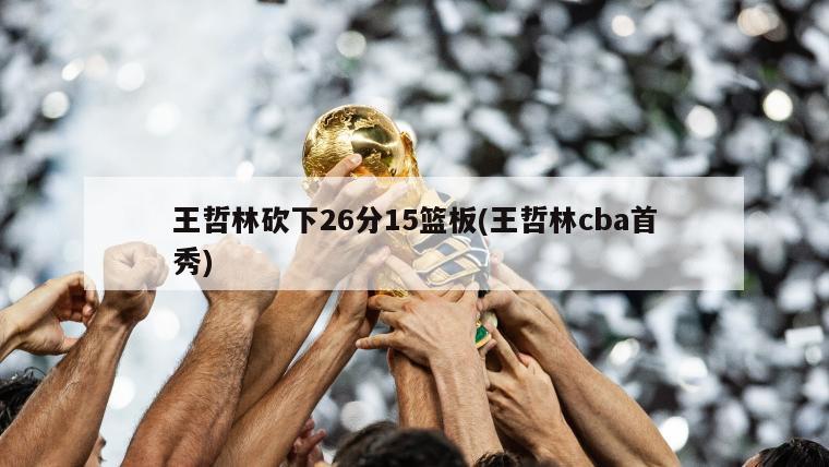 王哲林砍下26分15篮板(王哲林cba首秀)