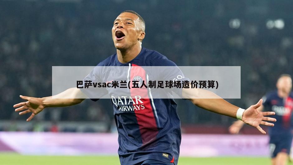 巴萨vsac米兰(五人制足球场造价预算)