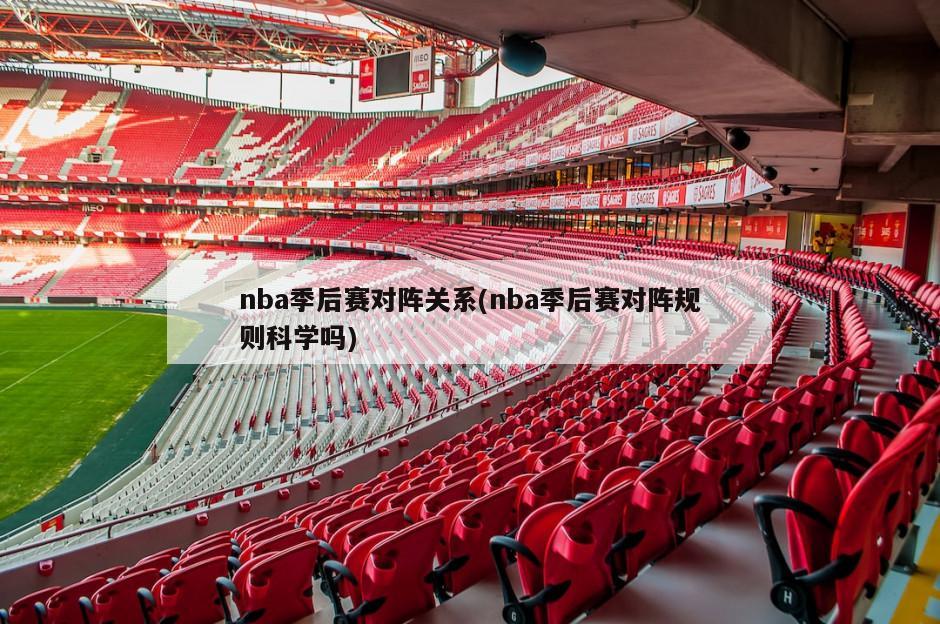 nba季后赛对阵关系(nba季后赛对阵规则科学吗)