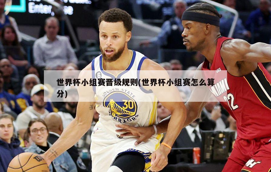 世界杯小组赛晋级规则(世界杯小组赛怎么算分)