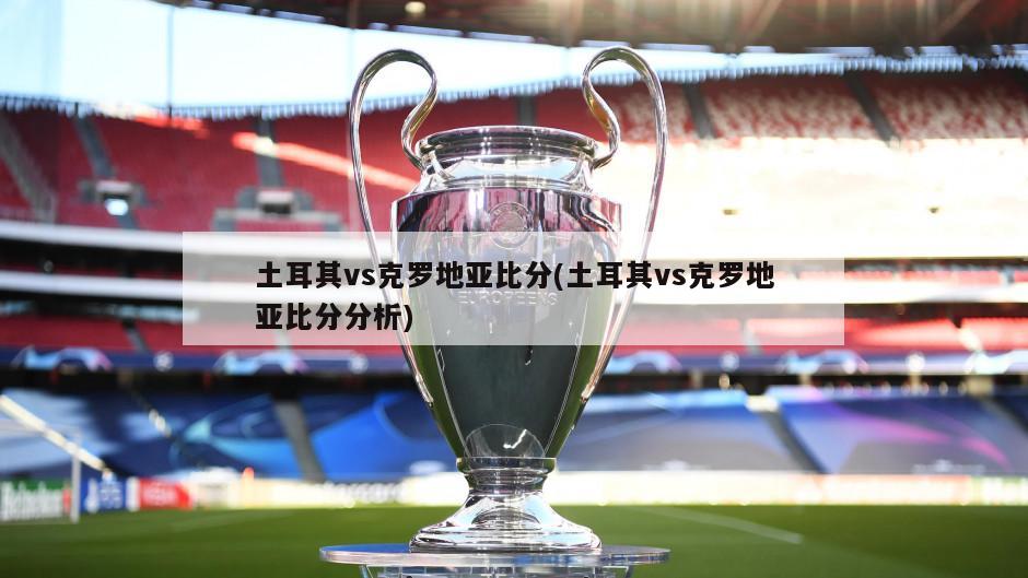 土耳其vs克罗地亚比分(土耳其vs克罗地亚比分分析)