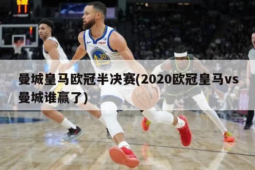 曼城皇马欧冠半决赛(2020欧冠皇马vs曼城谁赢了)