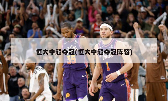 恒大中超夺冠(恒大中超夺冠阵容)