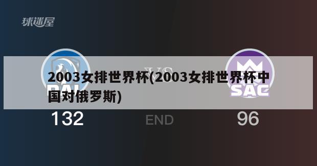 2003女排世界杯(2003女排世界杯中国对俄罗斯)
