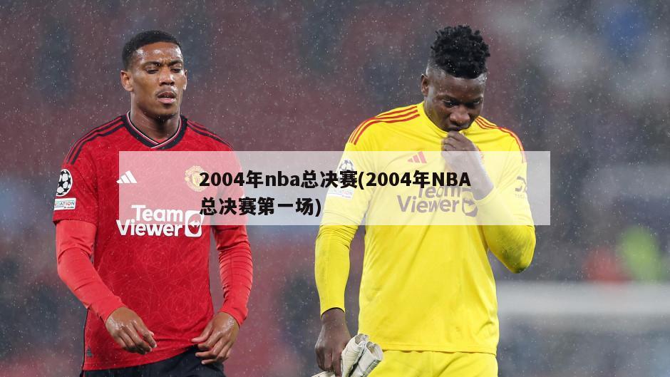 2004年nba总决赛(2004年NBA总决赛第一场)
