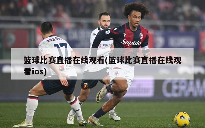 篮球比赛直播在线观看(篮球比赛直播在线观看ios)