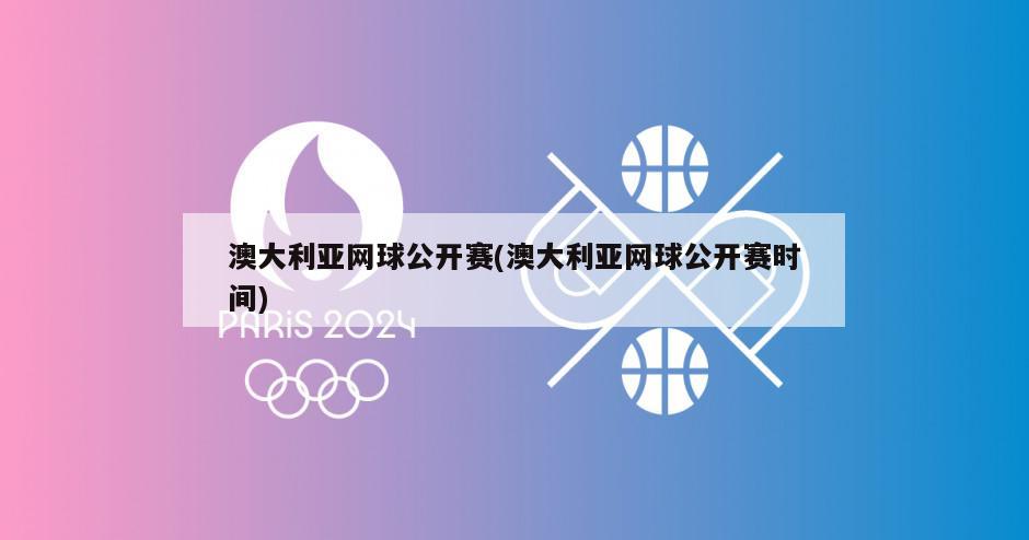澳大利亚网球公开赛(澳大利亚网球公开赛时间)