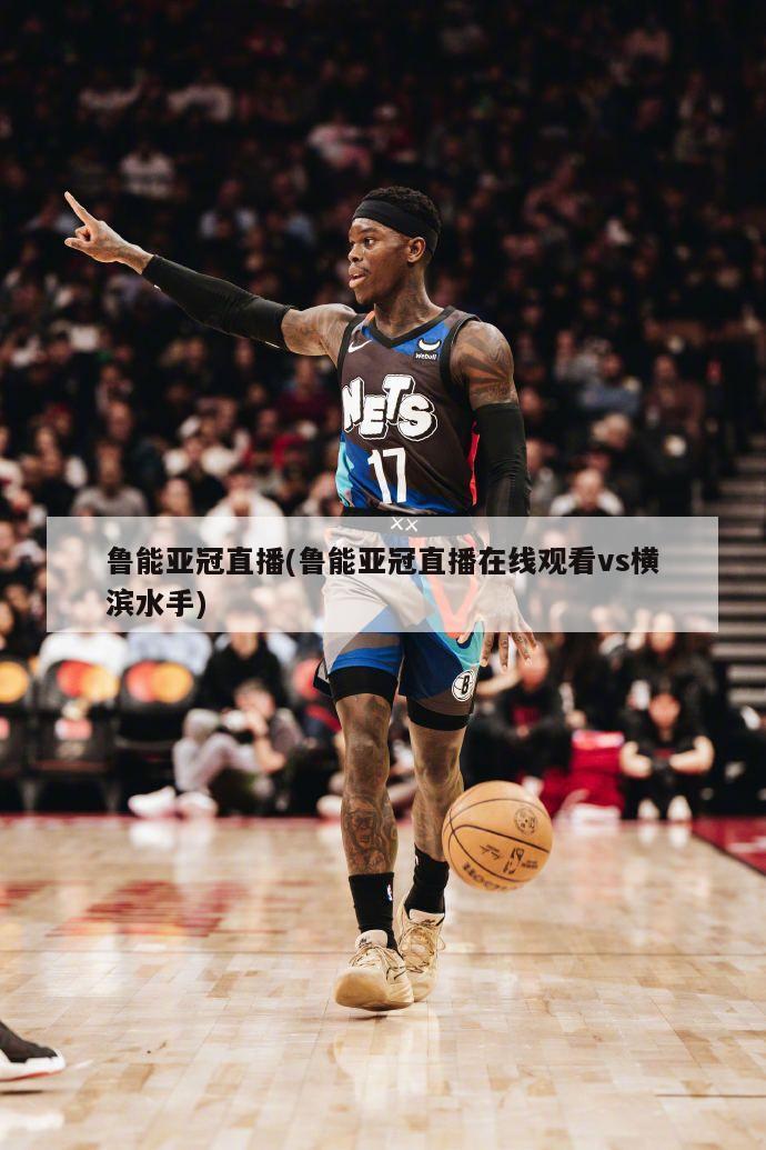 鲁能亚冠直播(鲁能亚冠直播在线观看vs横滨水手)