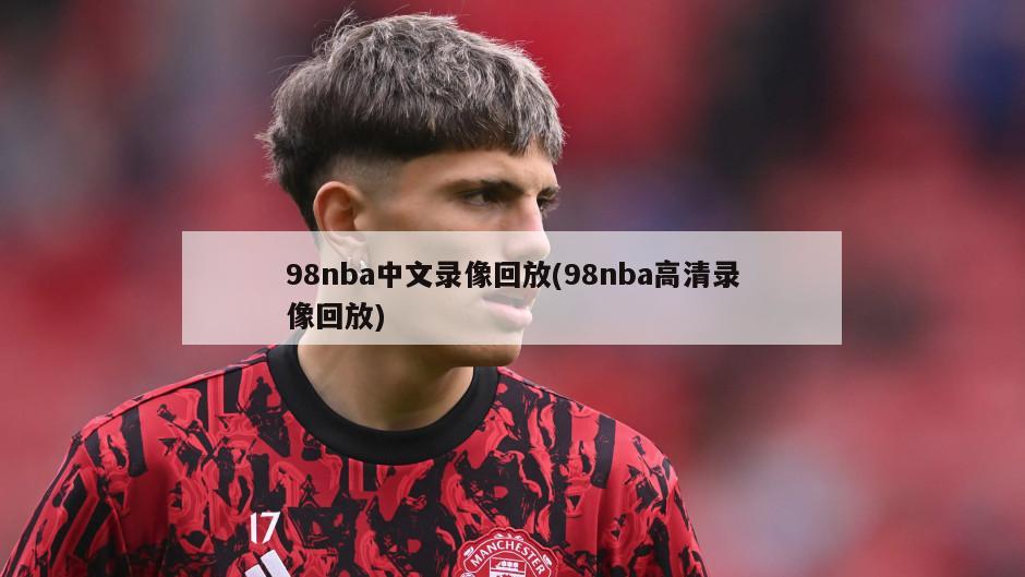 98nba中文录像回放(98nba高清录像回放)