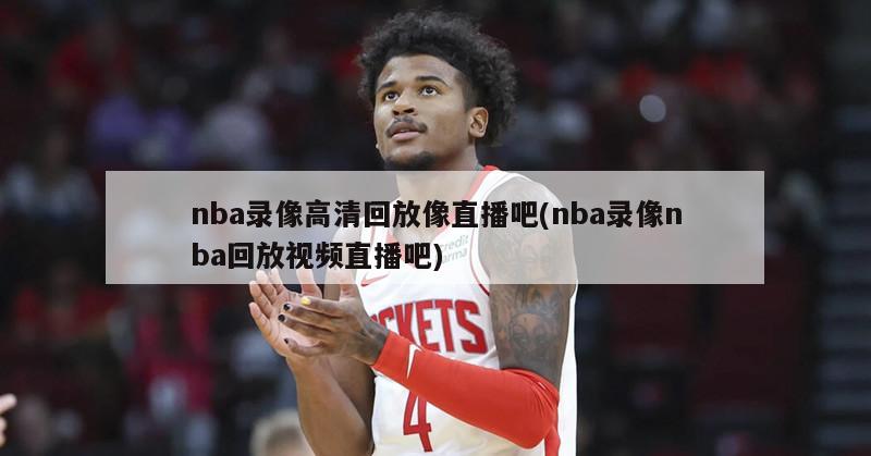 nba录像高清回放像直播吧(nba录像nba回放视频直播吧)