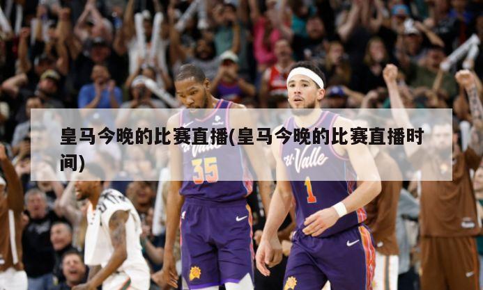 皇马今晚的比赛直播(皇马今晚的比赛直播时间)