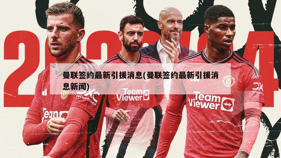 曼联签约最新引援消息(曼联签约最新引援消息新闻)