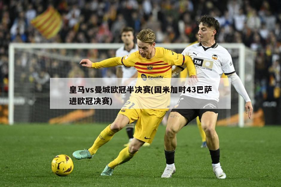 皇马vs曼城欧冠半决赛(国米加时43巴萨进欧冠决赛)
