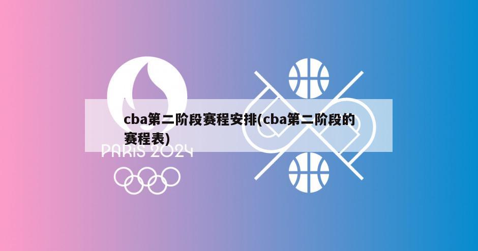 cba第二阶段赛程安排(cba第二阶段的赛程表)