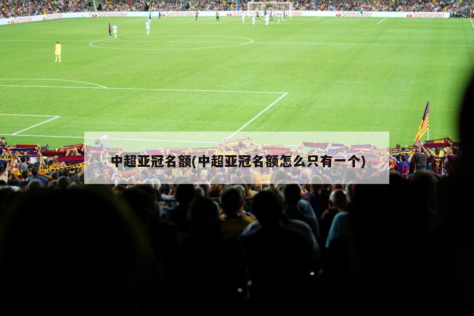 中超亚冠名额(中超亚冠名额怎么只有一个)