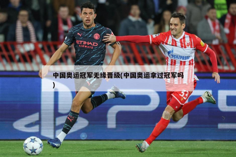 中国奥运冠军无缘晋级(中国奥运拿过冠军吗)