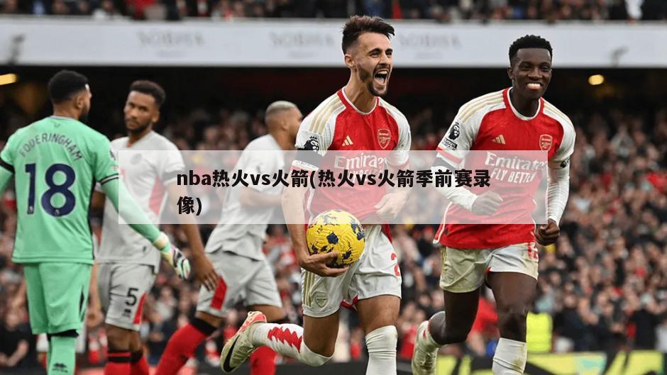 nba热火vs火箭(热火vs火箭季前赛录像)