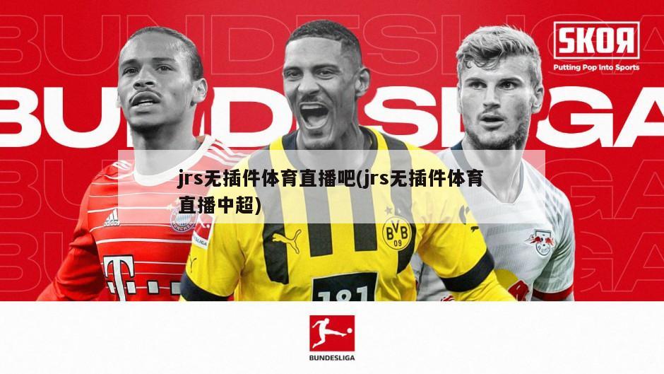 jrs无插件体育直播吧(jrs无插件体育直播中超)