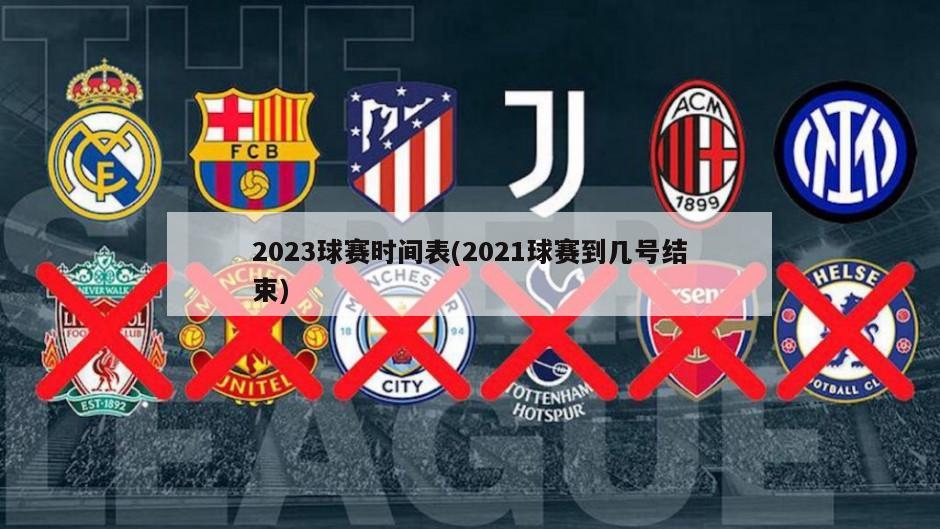 2023球赛时间表(2021球赛到几号结束)